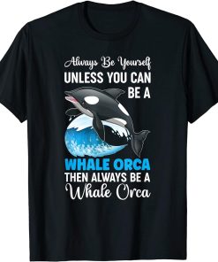 Always Be Yourself Unless You Can Be A Whale Orca T-Shirt